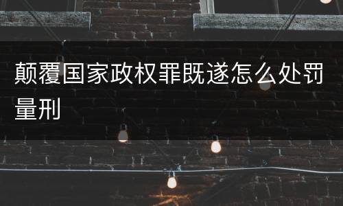 颠覆国家政权罪既遂怎么处罚量刑