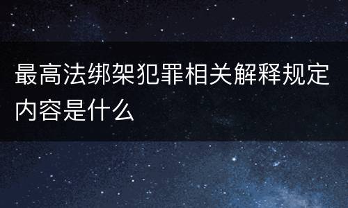 最高法绑架犯罪相关解释规定内容是什么