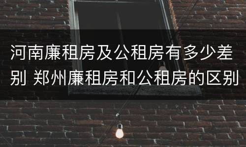 河南廉租房及公租房有多少差别 郑州廉租房和公租房的区别