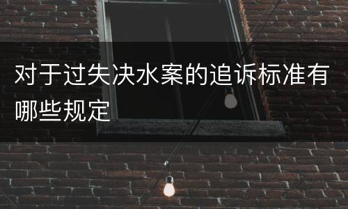 对于过失决水案的追诉标准有哪些规定