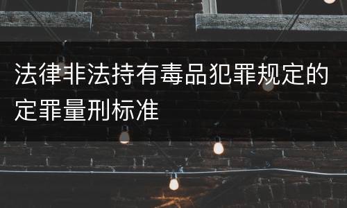 法律非法持有毒品犯罪规定的定罪量刑标准