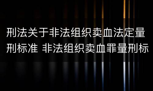 刑法关于非法组织卖血法定量刑标准 非法组织卖血罪量刑标准