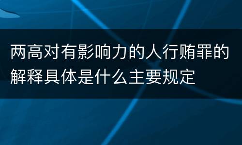 两高对有影响力的人行贿罪的解释具体是什么主要规定