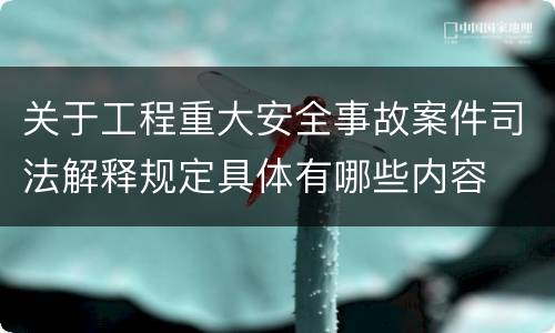 关于工程重大安全事故案件司法解释规定具体有哪些内容