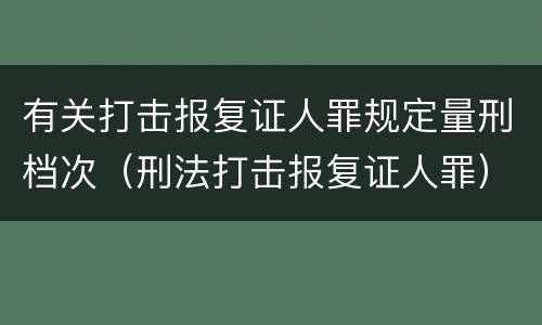 有关打击报复证人罪规定量刑档次（刑法打击报复证人罪）
