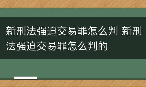 新刑法强迫交易罪怎么判 新刑法强迫交易罪怎么判的