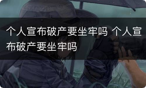 个人宣布破产要坐牢吗 个人宣布破产要坐牢吗