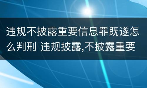 违规不披露重要信息罪既遂怎么判刑 违规披露,不披露重要信息罪判例