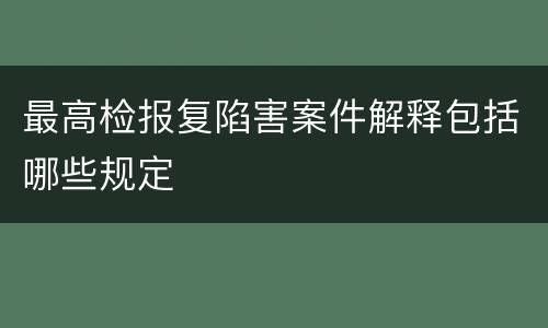 最高检报复陷害案件解释包括哪些规定