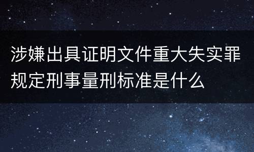 涉嫌出具证明文件重大失实罪规定刑事量刑标准是什么