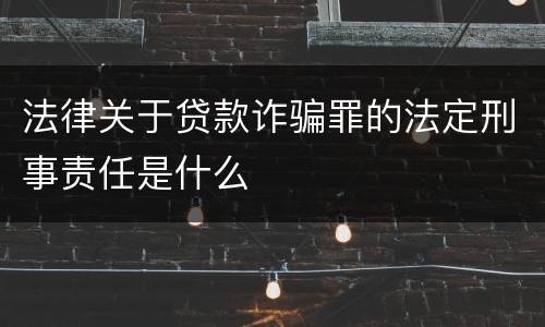 法律关于贷款诈骗罪的法定刑事责任是什么