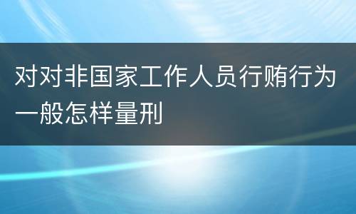 对对非国家工作人员行贿行为一般怎样量刑
