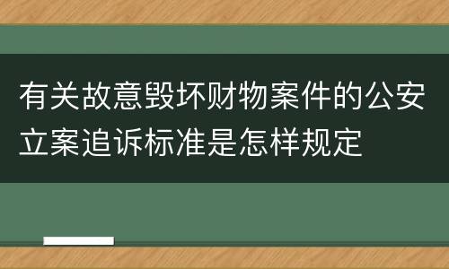 有关故意毁坏财物案件的公安立案追诉标准是怎样规定
