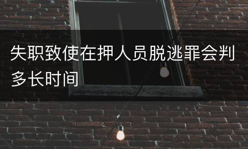 失职致使在押人员脱逃罪会判多长时间