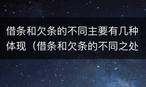 借条和欠条的不同主要有几种体现（借条和欠条的不同之处）