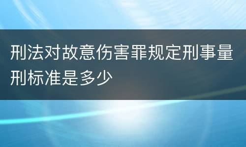 刑法对故意伤害罪规定刑事量刑标准是多少