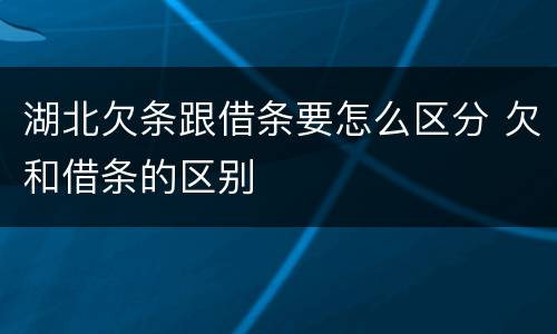 湖北欠条跟借条要怎么区分 欠和借条的区别