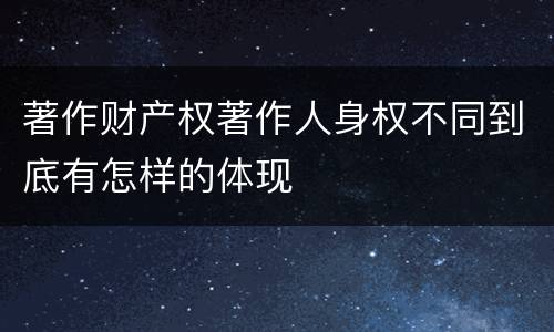 著作财产权著作人身权不同到底有怎样的体现