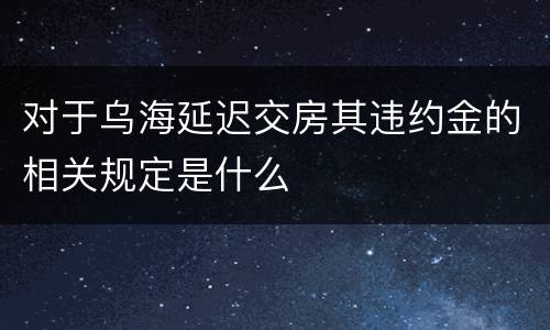 对于乌海延迟交房其违约金的相关规定是什么