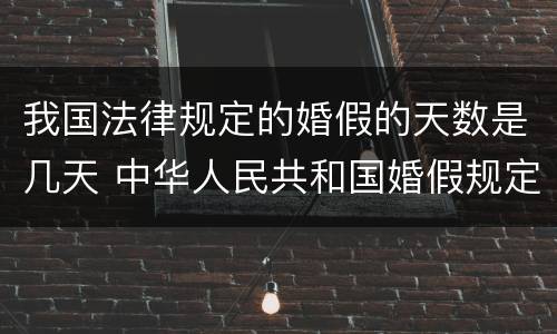 我国法律规定的婚假的天数是几天 中华人民共和国婚假规定多少天