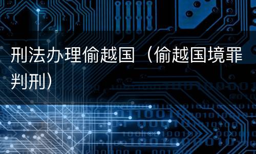 刑法办理偷越国（偷越国境罪判刑）