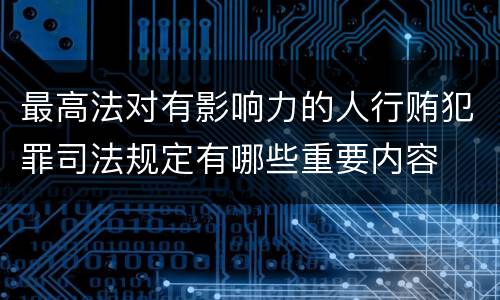 最高法对有影响力的人行贿犯罪司法规定有哪些重要内容
