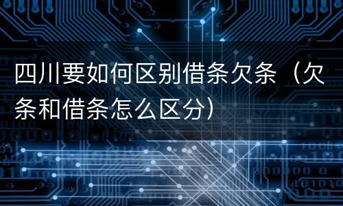 四川要如何区别借条欠条（欠条和借条怎么区分）