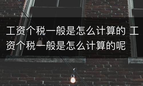 工资个税一般是怎么计算的 工资个税一般是怎么计算的呢