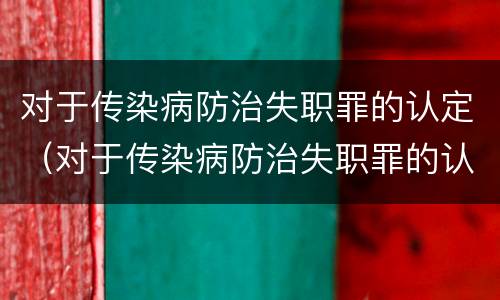 对于传染病防治失职罪的认定（对于传染病防治失职罪的认定依据）