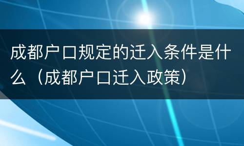 成都户口规定的迁入条件是什么（成都户口迁入政策）