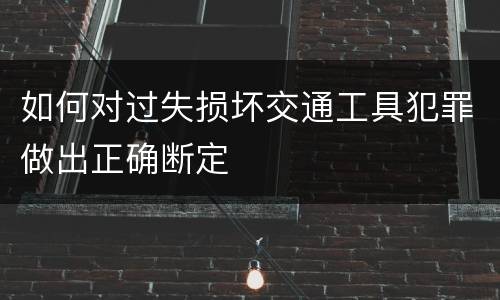 如何对过失损坏交通工具犯罪做出正确断定