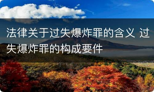 法律关于过失爆炸罪的含义 过失爆炸罪的构成要件