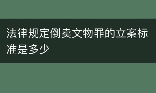 法律规定倒卖文物罪的立案标准是多少