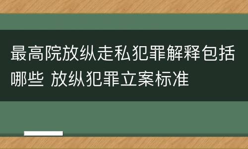 最高院放纵走私犯罪解释包括哪些 放纵犯罪立案标准