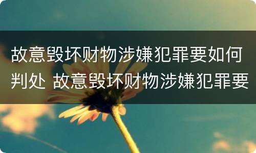 故意毁坏财物涉嫌犯罪要如何判处 故意毁坏财物涉嫌犯罪要如何判处罚金