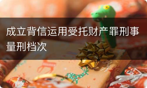 成立背信运用受托财产罪刑事量刑档次