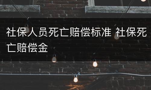 社保人员死亡赔偿标准 社保死亡赔偿金