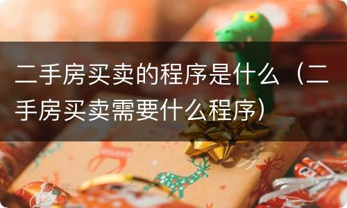 二手房买卖的程序是什么（二手房买卖需要什么程序）