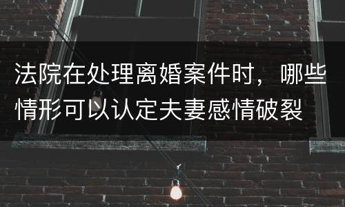 法院在处理离婚案件时，哪些情形可以认定夫妻感情破裂