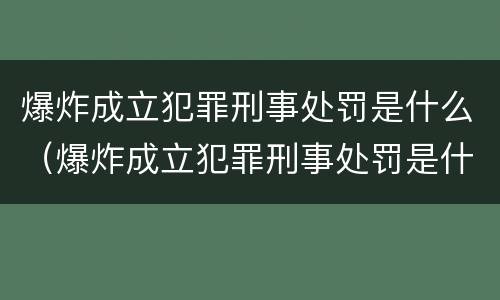 爆炸成立犯罪刑事处罚是什么（爆炸成立犯罪刑事处罚是什么原因）