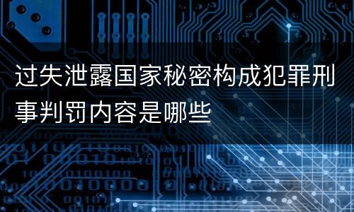过失泄露国家秘密构成犯罪刑事判罚内容是哪些