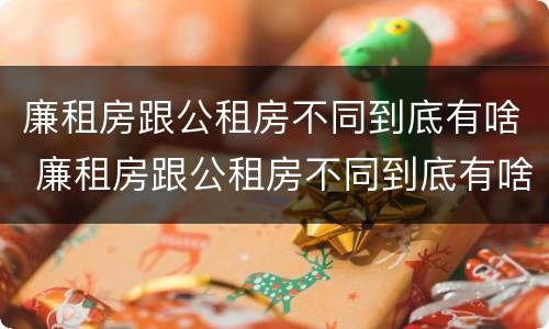 廉租房跟公租房不同到底有啥 廉租房跟公租房不同到底有啥区别