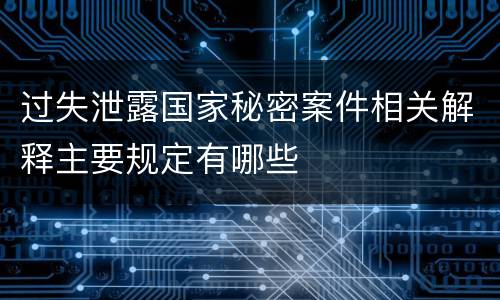 过失泄露国家秘密案件相关解释主要规定有哪些