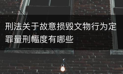 刑法关于故意损毁文物行为定罪量刑幅度有哪些