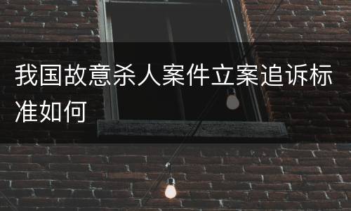 我国故意杀人案件立案追诉标准如何