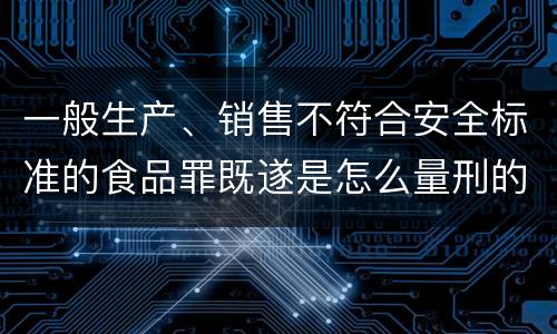 一般生产、销售不符合安全标准的食品罪既遂是怎么量刑的