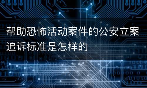 帮助恐怖活动案件的公安立案追诉标准是怎样的