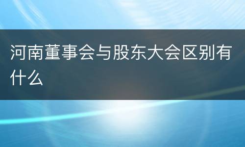 河南董事会与股东大会区别有什么