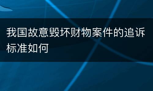 我国故意毁坏财物案件的追诉标准如何