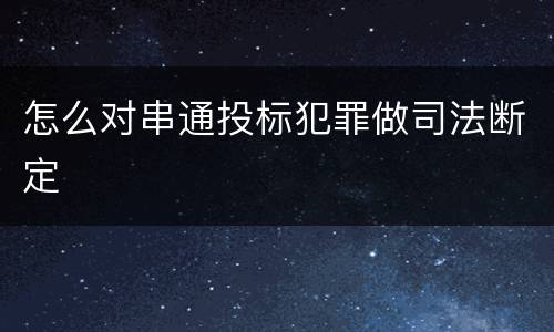 怎么对串通投标犯罪做司法断定